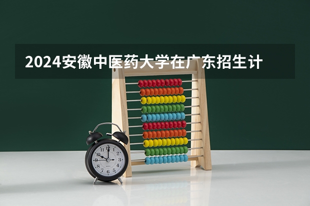 2024安徽中医药大学在广东招生计划