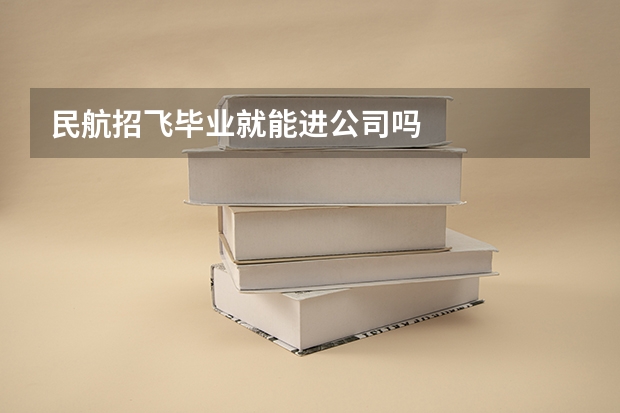 民航招飞毕业就能进公司吗