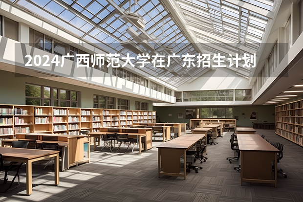 2024广西师范大学在广东招生计划
