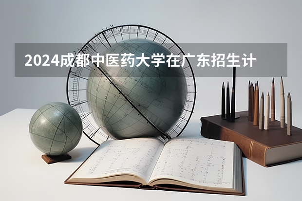 2024成都中医药大学在广东招生计划