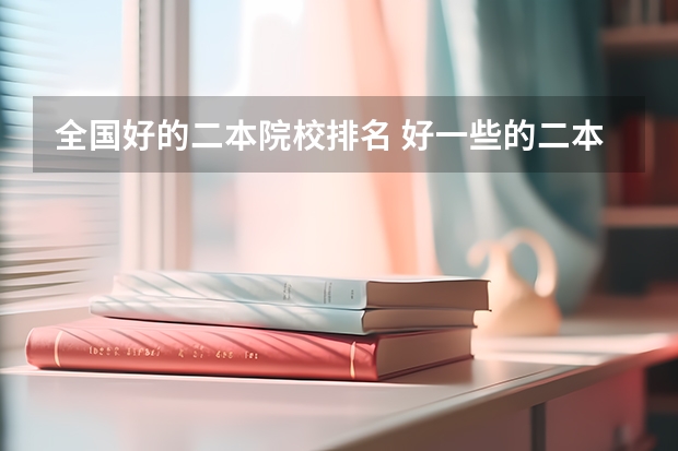 全国好的二本院校排名 好一些的二本院校排名 二本最好的学校排名