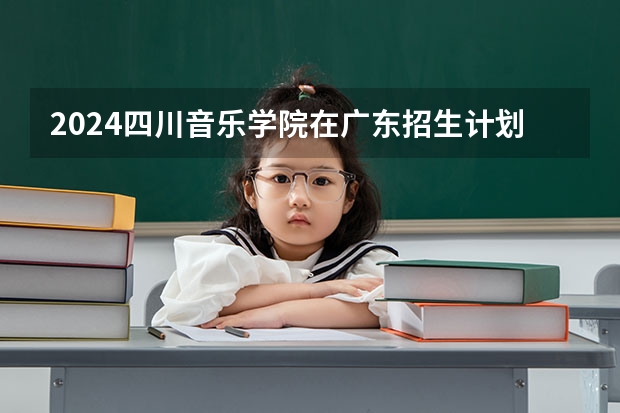 2024四川音乐学院在广东招生计划