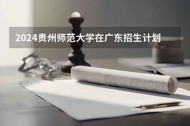 2024贵州师范大学在广东招生计划
