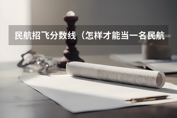 民航招飞分数线（怎样才能当一名民航飞行员?）