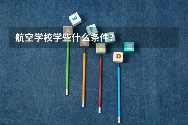 航空学校学些什么条件?
