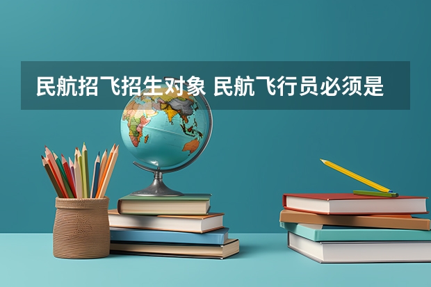民航招飞招生对象 民航飞行员必须是航空大学毕业才能去参加招飞么?
