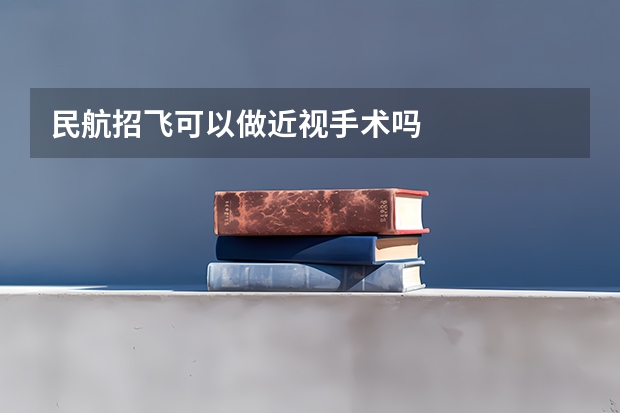 民航招飞可以做近视手术吗