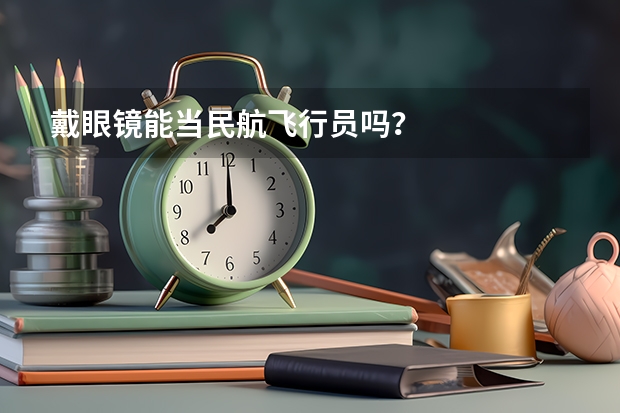 戴眼镜能当民航飞行员吗?