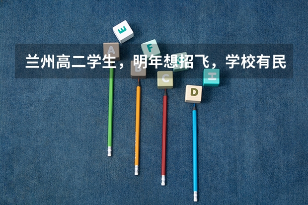 兰州高二学生，明年想招飞，学校有民航招飞，想问问招飞的身体条件，以及招飞体检项目，还有招飞后的学费（四川广汉民航飞行学院飞行技术专业的学费和分数线）