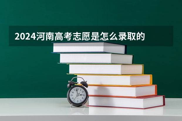 2024河南高考志愿是怎么录取的 录取原则和顺序是什么