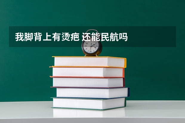 我脚背上有烫疤 还能民航吗