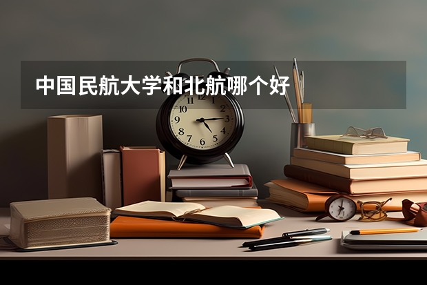 中国民航大学和北航哪个好