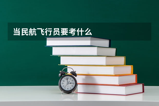 当民航飞行员要考什么
