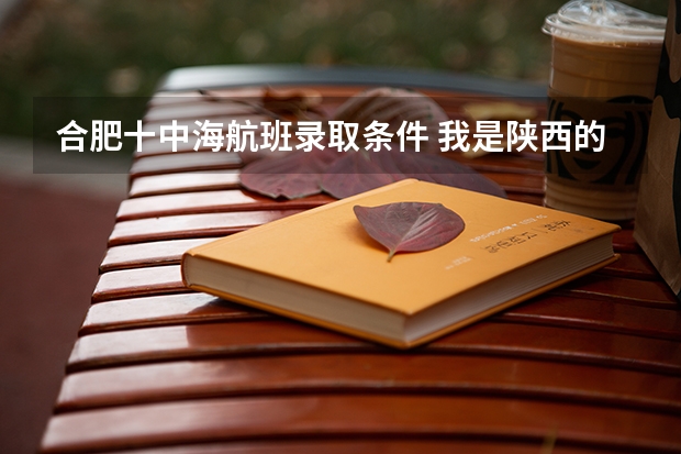 合肥十中海航班录取条件 我是陕西的一名高中生，我想知道当飞行员除了身体好，还有啥成绩要求？