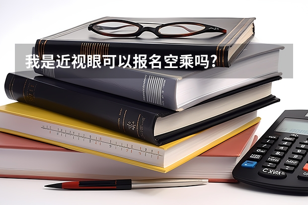 我是近视眼可以报名空乘吗?