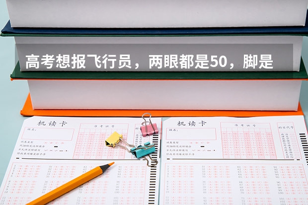 高考想报飞行员，两眼都是5.0，脚是遗传拇外翻，这样能合格吗