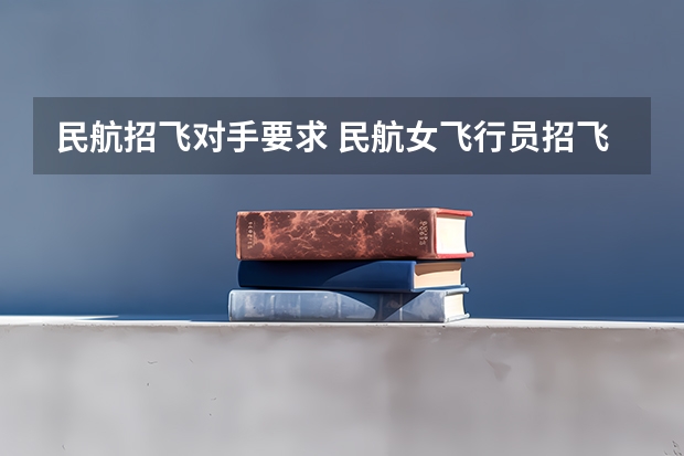 民航招飞对手要求 民航女飞行员招飞标准