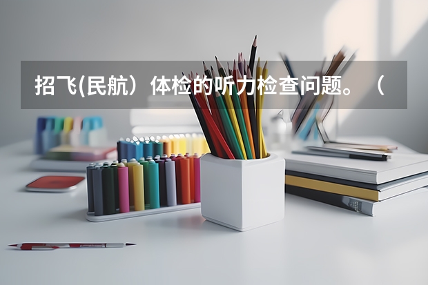 招飞(民航）体检的听力检查问题。（民航招飞要求）
