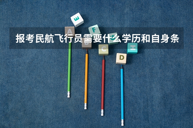 报考民航飞行员需要什么学历和自身条件？
