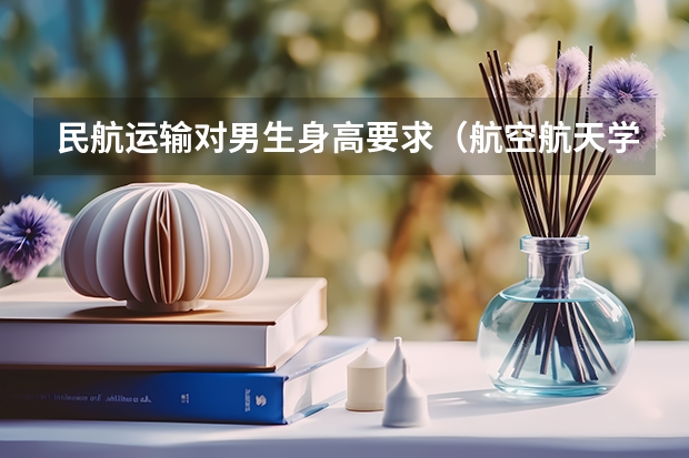 民航运输对男生身高要求(航空航天学校录取体重身高标准)