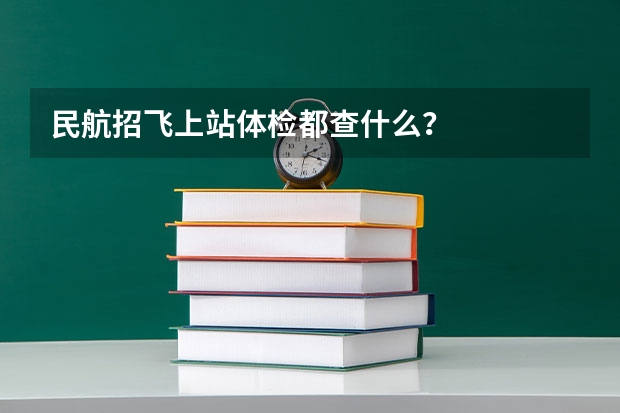 民航招飞上站体检都查什么？