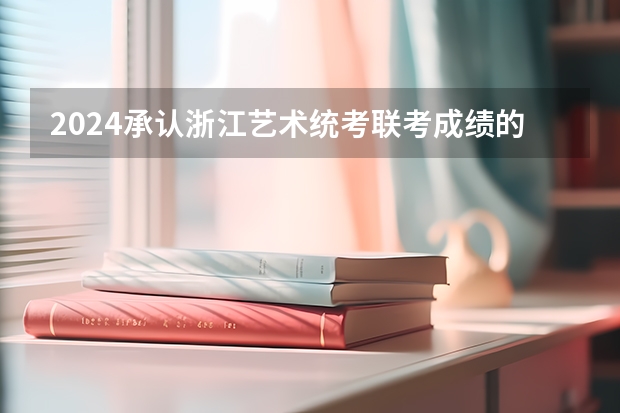 2024承认浙江艺术统考/联考成绩的学校有哪些