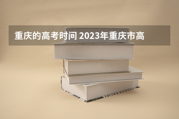 重庆的高考时间 2023年重庆市高考时间 2023重庆高考安排