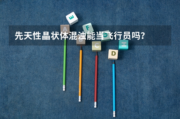 先天性晶状体混浊能当飞行员吗？
