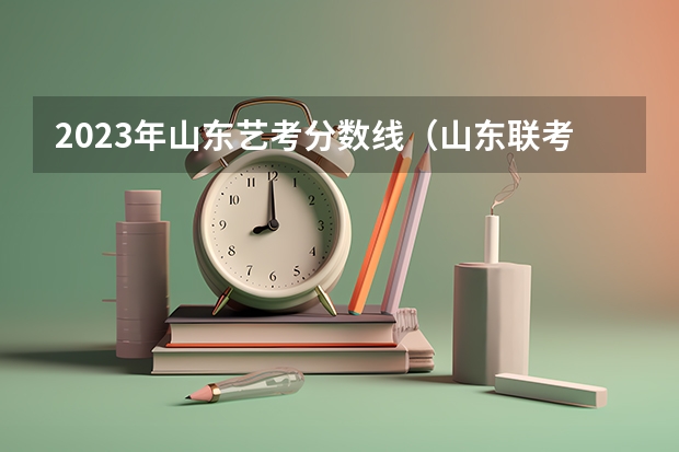 2023年山东艺考分数线（山东联考时间）