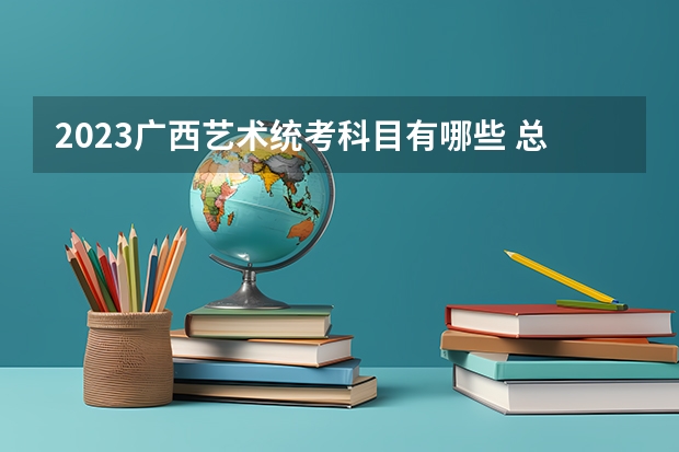 2023广西艺术统考科目有哪些 总分多少分