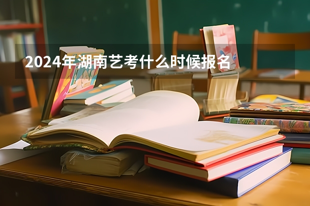 2024年湖南艺考什么时候报名