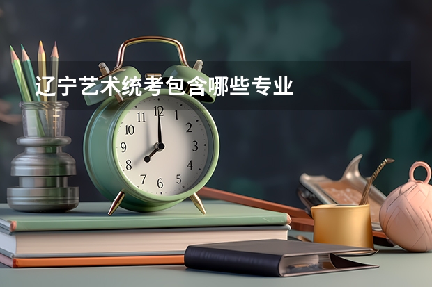 辽宁艺术统考包含哪些专业