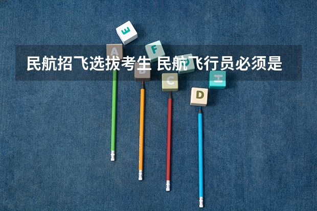 民航招飞选拔考生 民航飞行员必须是航空大学毕业才能去参加招飞么?