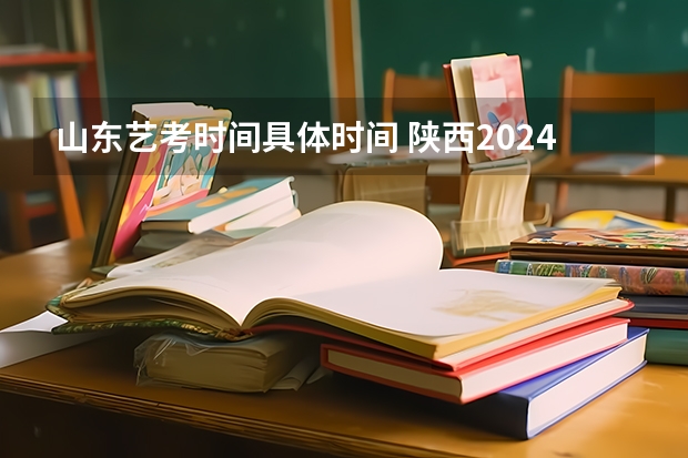 山东艺考时间具体时间 陕西2024艺术类专业统考报名时间