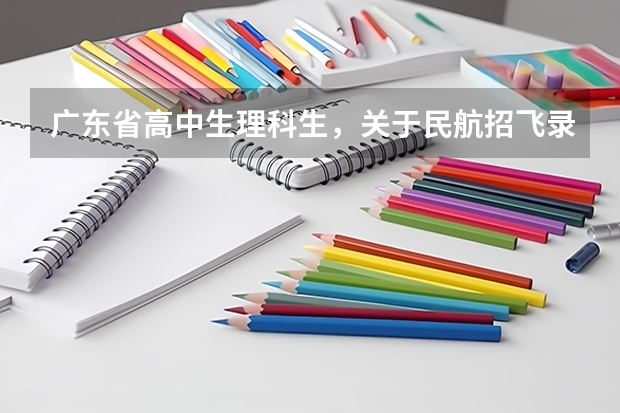 广东省高中生理科生，关于民航招飞录取分数线的要求！谢谢！（民航招飞条件）