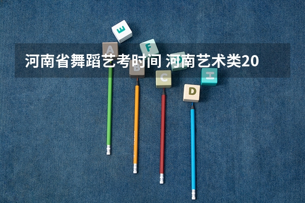 河南省舞蹈艺考时间 河南艺术类2023年分数线