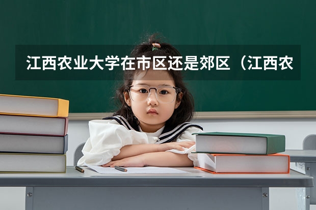 江西农业大学在市区还是郊区（江西农业大学王牌专业）