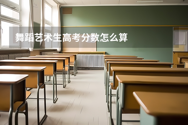 舞蹈艺术生高考分数怎么算