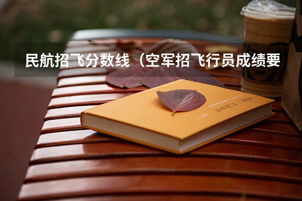 民航招飞分数线（空军招飞行员成绩要求？）
