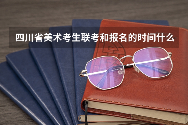 四川省美术考生联考和报名的时间什么时候？