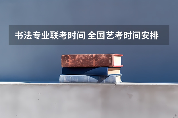 书法专业联考时间 全国艺考时间安排