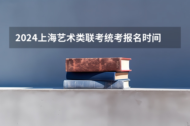 2024上海艺术类联考/统考报名时间及考试时间什么时候