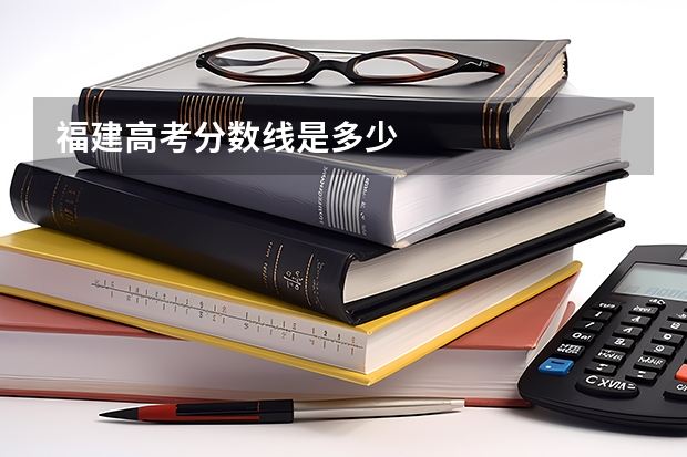 福建高考分数线是多少