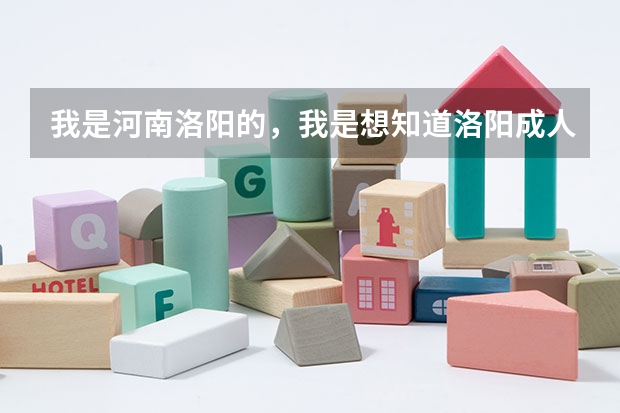我是河南洛阳的,我是想知道洛阳成人高考在什么时候报名、在什么地方?谢谢……