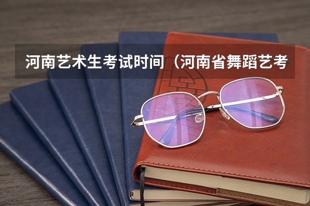 河南艺术生考试时间（河南省舞蹈艺考时间）