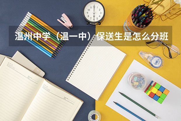 温州中学（温一中）保送生是怎么分班的？以及其他情况，高分啊，急啊！！