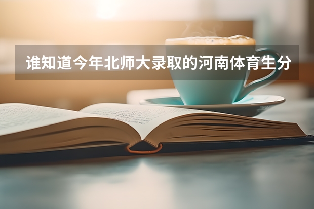 谁知道今年北师大录取的河南体育生分数线是多少?