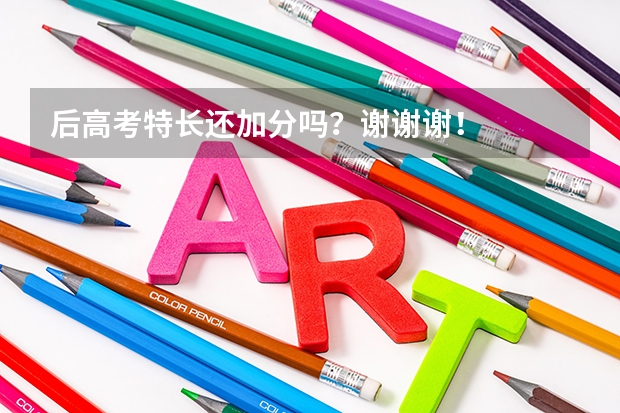 后高考特长还加分吗?谢谢谢!