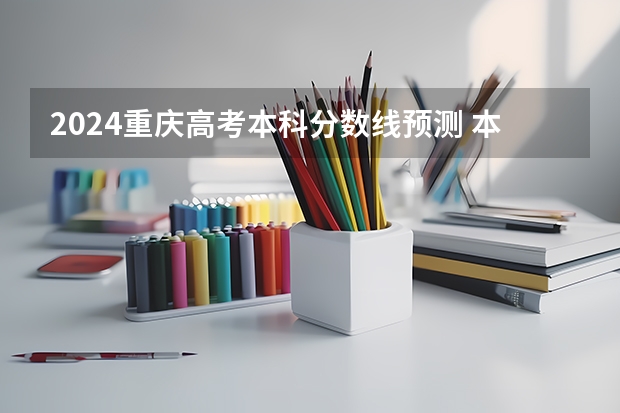 2024重庆高考本科分数线预测 本科线会下降吗