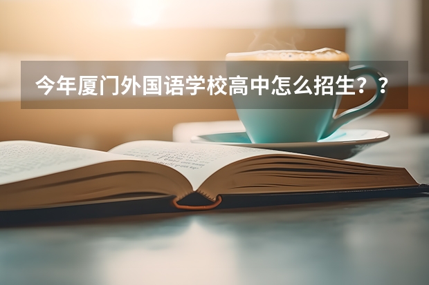 今年厦门外国语学校高中怎么招生??_